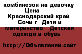 комбинезон на девочку › Цена ­ 400 - Краснодарский край, Сочи г. Дети и материнство » Детская одежда и обувь   